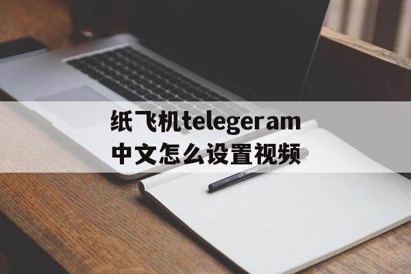 包含纸飞机telegeram中文怎么设置视频的词条