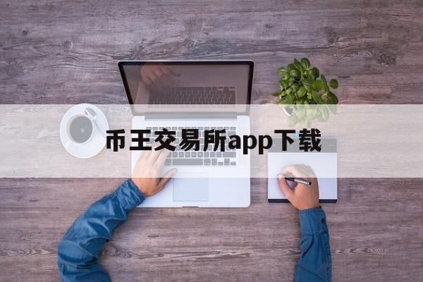 币王交易所app下载、币王交易所app下载苹果