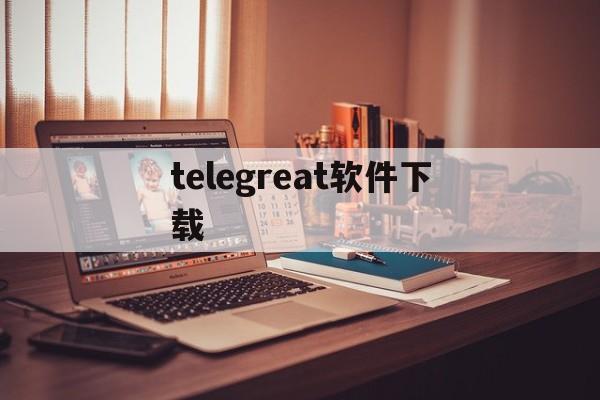 telegreat软件下载、telegreat中文下载安卓官网