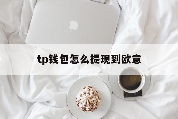 tp钱包怎么提现到欧意、tp钱包怎么提现到银行卡