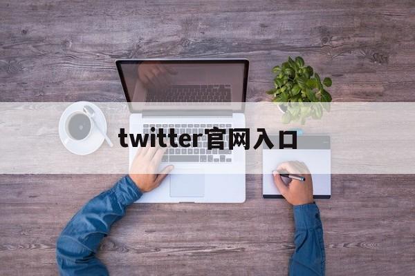 twitter官网入口、twitter官网入口中文