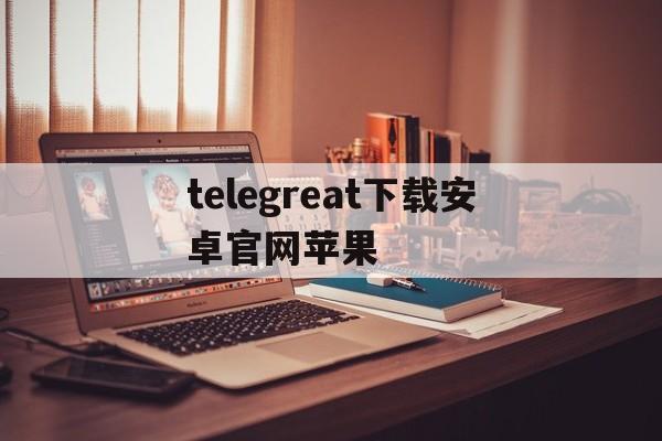 telegreat下载安卓官网苹果、telegreat ios中文版下载