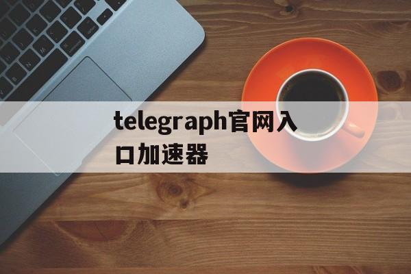 telegraph官网入口加速器的简单介绍