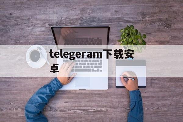 telegeram下载安卓、telegeram苹果安装包下载