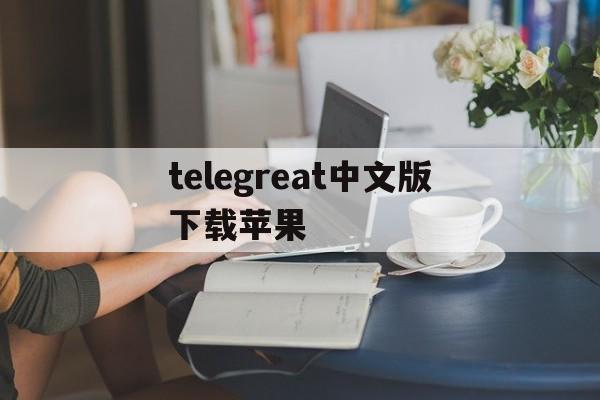 telegreat中文版下载苹果、telegreat中文手机版下载苹果