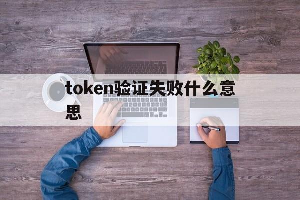 token验证失败什么意思的简单介绍