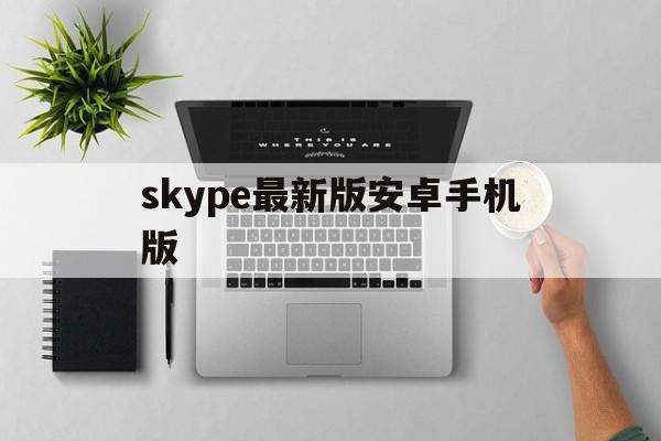 skype最新版安卓手机版、skype安卓手机版v8150386官方版