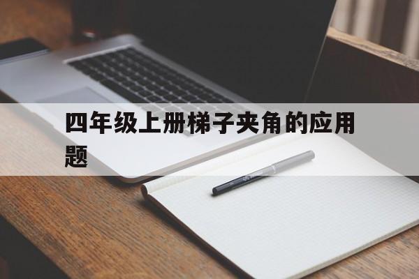 四年级上册梯子夹角的应用题、四年级上册梯子夹角的应用题及答案