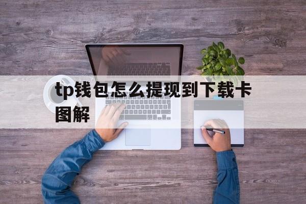 tp钱包怎么提现到下载卡图解的简单介绍