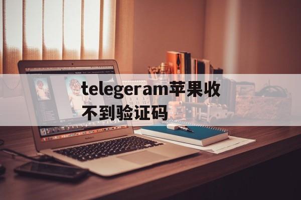 telegeram苹果收不到验证码、telegeram短信验证解决办法苹果