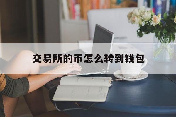 交易所的币怎么转到钱包、交易所的币转到另一个交易所