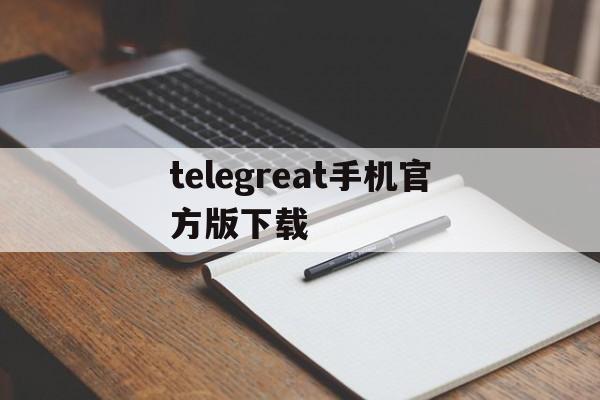 telegreat手机官方版下载、telegreat手机下载安卓官网