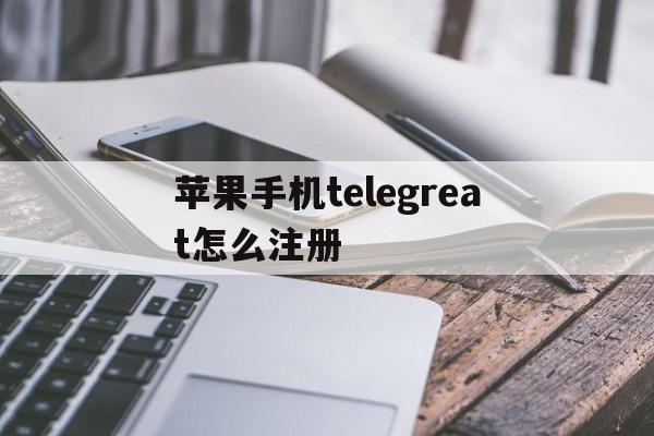 苹果手机telegreat怎么注册、苹果手机telegreat怎么注册视频