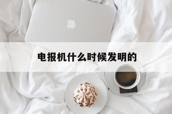 电报机什么时候发明的、电报机是谁发明的发明时间和意义