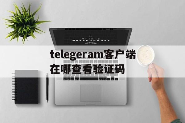 telegeram客户端在哪查看验证码、telegram check your internet