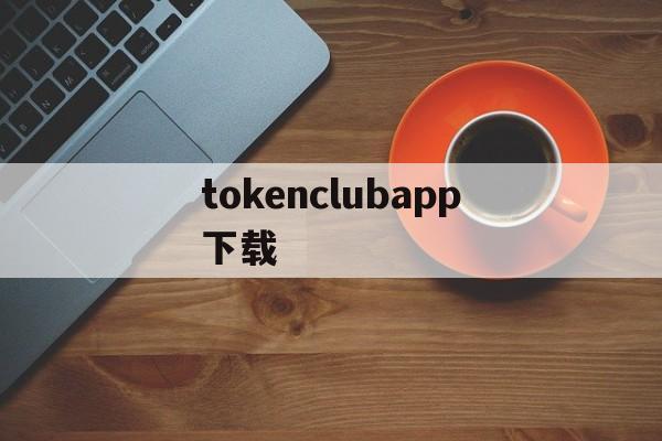 tokenclubapp下载、tokencan官网app下载