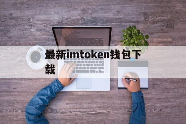 最新imtoken钱包下载、imtoken钱包下载安卓最新版本