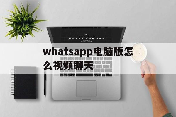 whatsapp电脑版怎么视频聊天、whatsapp电脑版可以视频聊天吗