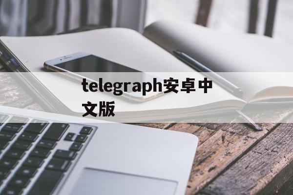 telegraph安卓中文版、telegraph官网入口英文版