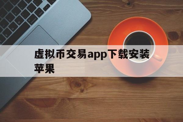 虚拟币交易app下载安装苹果、虚拟币交易app下载安装苹果版