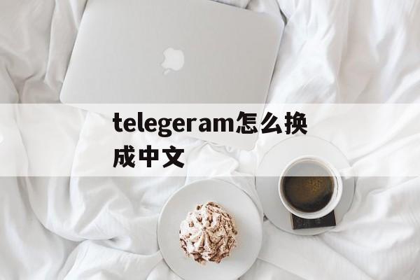 telegeram怎么换成中文、telegeram设置怎么改中文