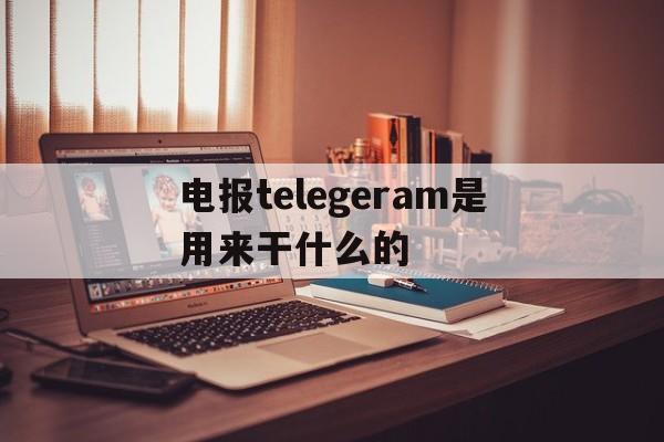 电报telegeram是用来干什么的的简单介绍