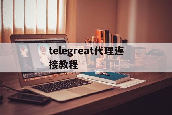 关于telegreat代理连接教程的信息