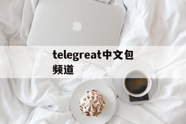 telegreat中文包频道、telegreat简体中文语言包