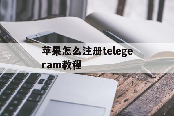 苹果怎么注册telegeram教程的简单介绍