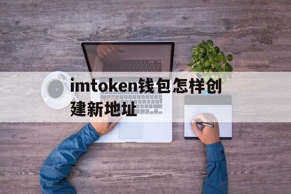 imtoken钱包怎样创建新地址、怎样在imtoken钱包里添加币种