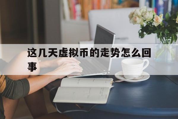 关于这几天虚拟币的走势怎么回事的信息