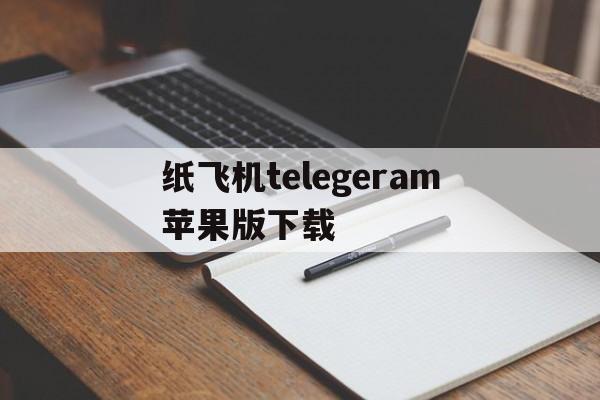 关于纸飞机telegeram苹果版下载的信息