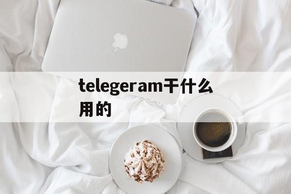 包含telegeram干什么用的的词条