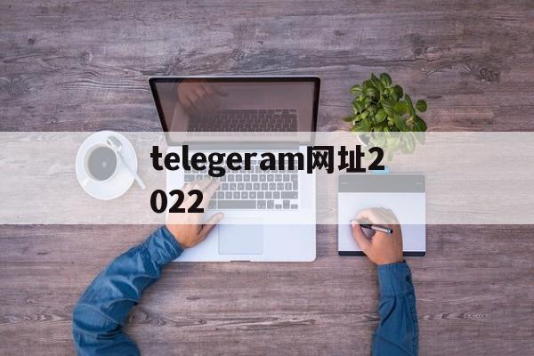 telegeram网址2022、telegeram官网入口电脑版