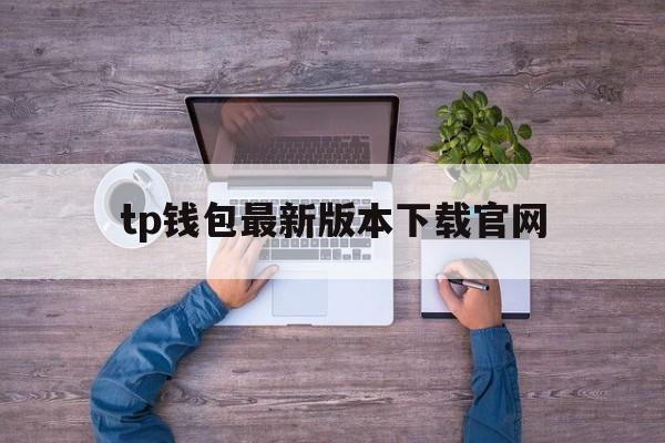 tp钱包最新版本下载官网、下载tp钱包官网app下载