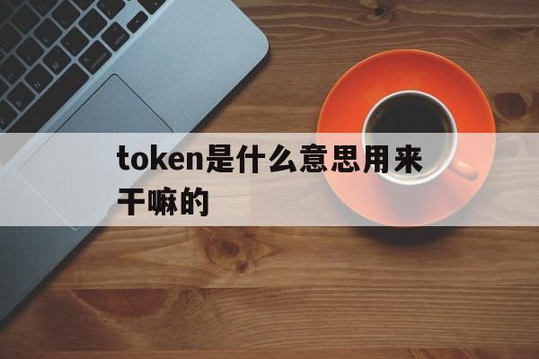 包含token是什么意思用来干嘛的的词条