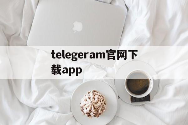 telegeram官网下载app的简单介绍