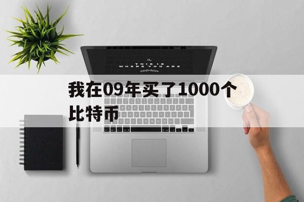 我在09年买了1000个比特币、假如09年我买了100块钱的比特币