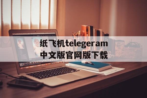 包含纸飞机telegeram中文版官网版下载的词条