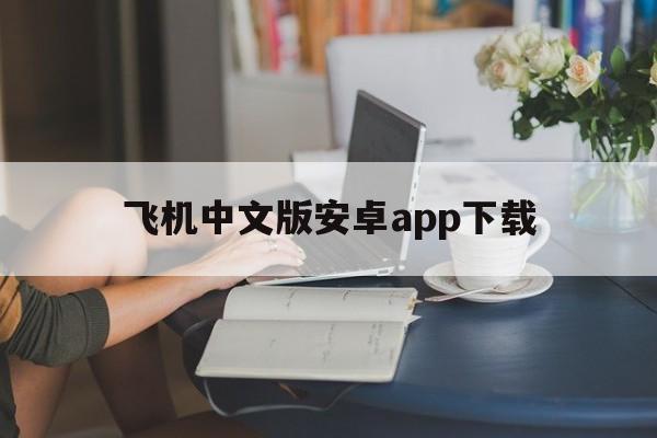 飞机中文版安卓app下载、飞机中文版安卓app下载苹果版