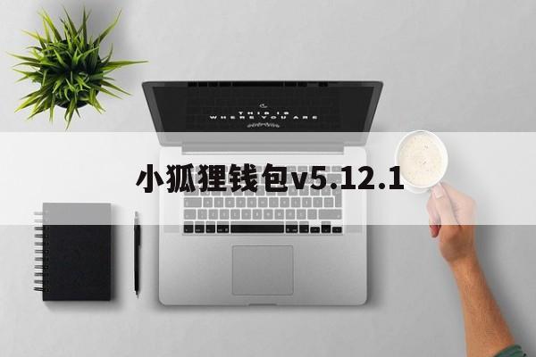 小狐狸钱包v5.12.1、官方小狐狸钱包最新版591