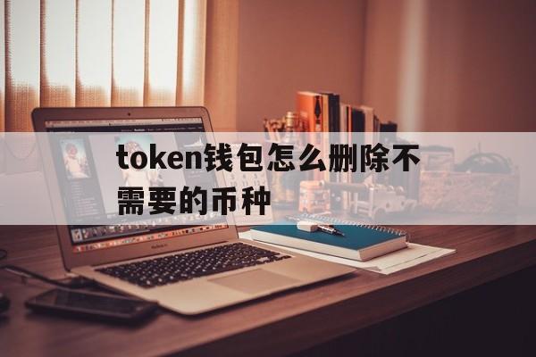 token钱包怎么删除不需要的币种、token pocket钱包删除了怎么找回