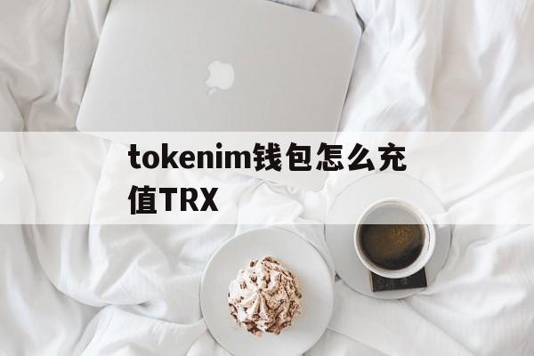 tokenim钱包怎么充值TRX、imtoken钱包usdt兑换trx