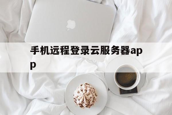 手机远程登录云服务器app、手机如何登录远程桌面云服务器