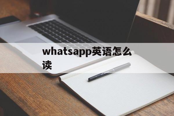 whatsapp英语怎么读、whatsapp英语怎么读音发音