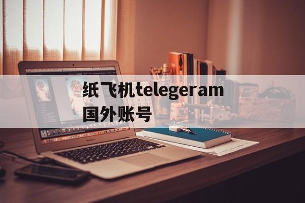 关于纸飞机telegeram国外账号的信息