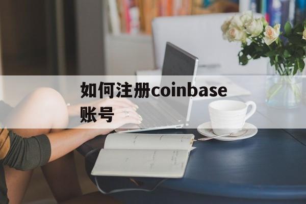 如何注册coinbase账号、coinbaseapp如何注册