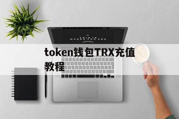 token钱包TRX充值教程、token pocket钱包怎么充币