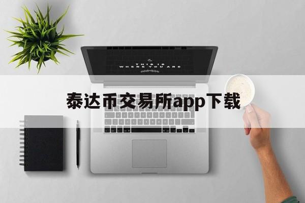 泰达币交易所app下载、易欧交易所app官网下载优点