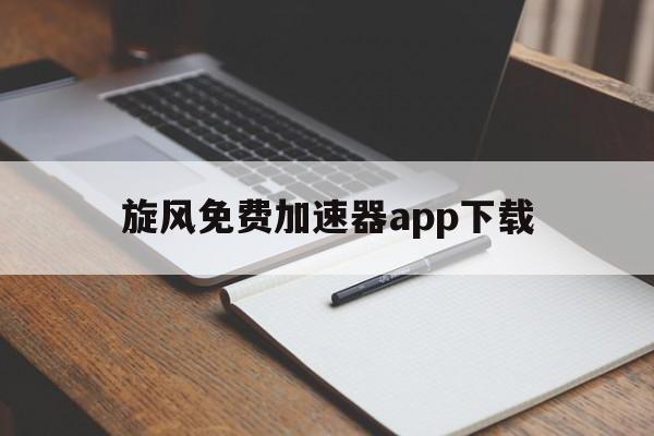 旋风免费加速器app下载、旋风免费加速器的网址是多少